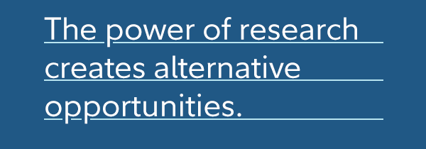 The power of research creates alternative opportunities.