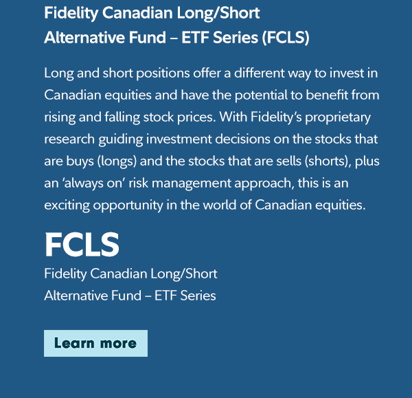 Fidelity Canadian Long/Short Alternative Fund – ETF Series (FCLS). LEARN MORE